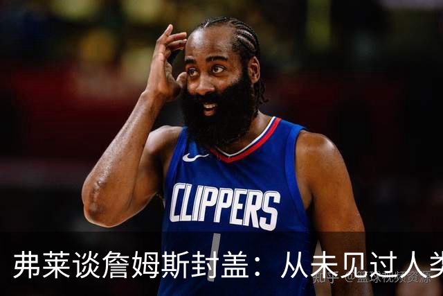 弗莱谈詹姆斯封盖：从未见过人类能移动那么快 速度瞬间飙升1000%