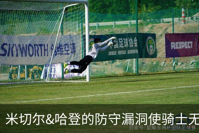 米切尔&哈登的防守漏洞使骑士无法夺冠 但又没有合适人选替代他们